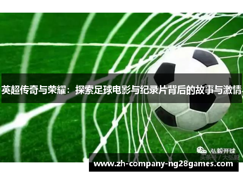 英超传奇与荣耀:探索足球电影与纪录片背后的故事与激情 英超传奇与荣耀:探索足球电影与纪录片背后的故事与激情