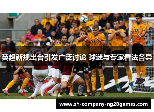 英超新规出台引发广泛讨论 球迷与专家看法各异 英超新规出台引发广泛讨论 球迷与专家看法各异