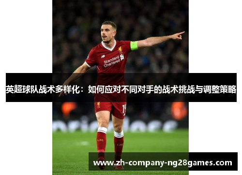 英超球队战术多样化:如何应对不同对手的战术挑战与调整策略 英超球队战术多样化:如何应对不同对手的战术挑战与调整策略