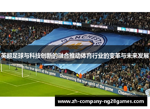 英超足球与科技创新的融合推动体育行业的变革与未来发展 英超足球与科技创新的融合推动体育行业的变革与未来发展