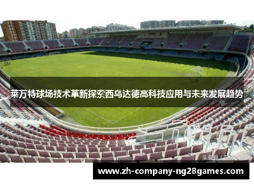 莱万特球场技术革新探索西乌达德高科技应用与未来发展趋势 莱万特球场技术革新探索西乌达德高科技应用与未来发展趋势