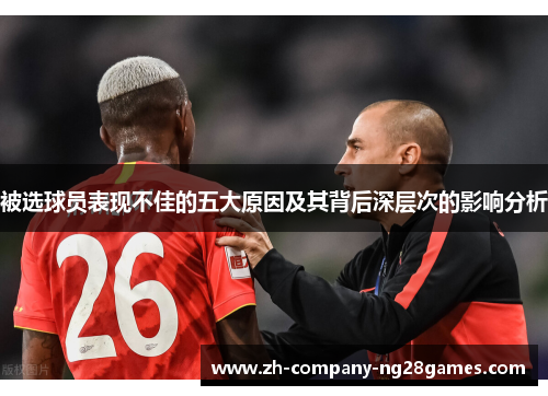 被选球员表现不佳的五大原因及其背后深层次的影响分析 被选球员表现不佳的五大原因及其背后深层次的影响分析