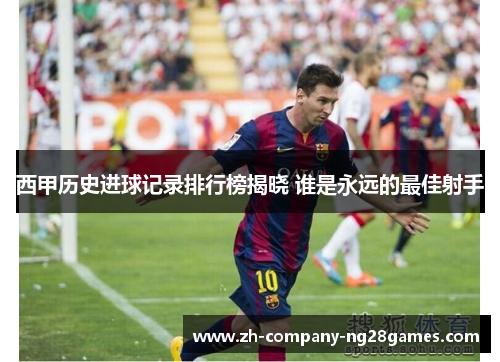 西甲历史进球记录排行榜揭晓 谁是永远的最佳射手 西甲历史进球记录排行榜揭晓 谁是永远的最佳射手