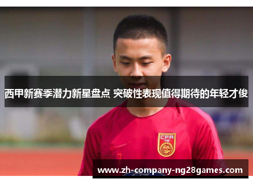 西甲新赛季潜力新星盘点 突破性表现值得期待的年轻才俊 西甲新赛季潜力新星盘点 突破性表现值得期待的年轻才俊