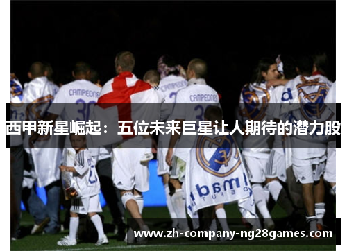 西甲新星崛起:五位未来巨星让人期待的潜力股 西甲新星崛起:五位未来巨星让人期待的潜力股