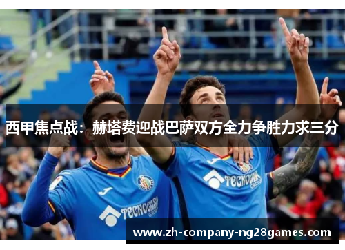 西甲焦点战:赫塔费迎战巴萨双方全力争胜力求三分 西甲焦点战:赫塔费迎战巴萨双方全力争胜力求三分