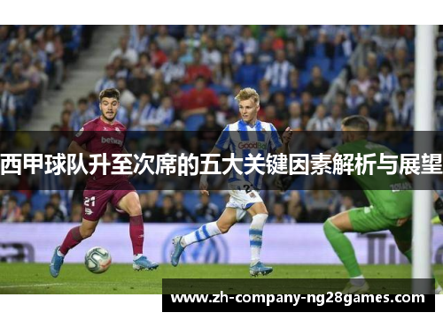 西甲球队升至次席的五大关键因素解析与展望 西甲球队升至次席的五大关键因素解析与展望