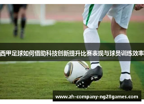 西甲足球如何借助科技创新提升比赛表现与球员训练效率 西甲足球如何借助科技创新提升比赛表现与球员训练效率