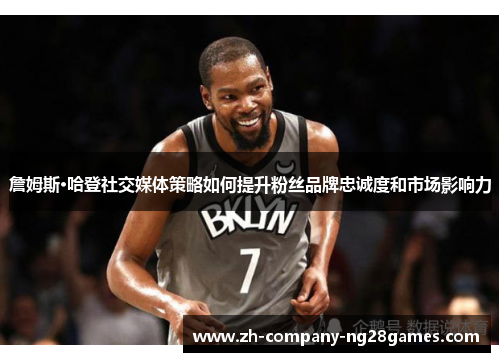 詹姆斯·哈登社交媒体策略如何提升粉丝品牌忠诚度和市场影响力 詹姆斯·哈登社交媒体策略如何提升粉丝品牌忠诚度和市场影响力