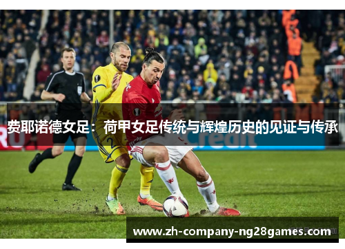 费耶诺德女足:荷甲女足传统与辉煌历史的见证与传承 费耶诺德女足:荷甲女足传统与辉煌历史的见证与传承
