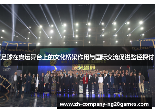 足球在奥运舞台上的文化桥梁作用与国际交流促进路径探讨 足球在奥运舞台上的文化桥梁作用与国际交流促进路径探讨