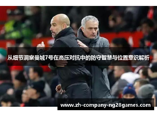 从细节洞察曼城7号在高压对抗中的防守智慧与位置意识解析 从细节洞察曼城7号在高压对抗中的防守智慧与位置意识解析