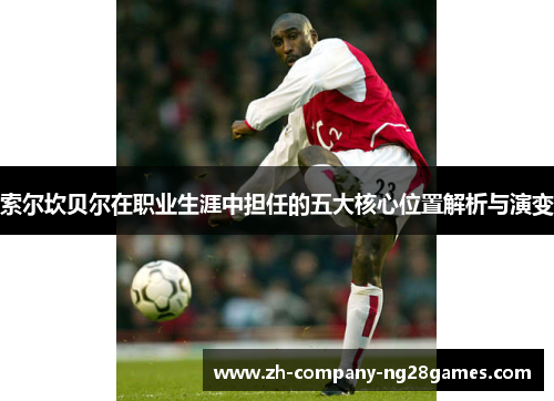 索尔坎贝尔在职业生涯中担任的五大核心位置解析与演变 索尔坎贝尔在职业生涯中担任的五大核心位置解析与演变
