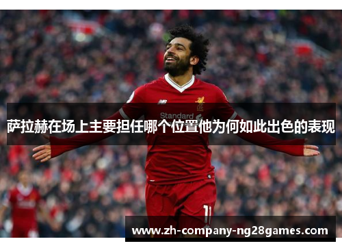 萨拉赫在场上主要担任哪个位置他为何如此出色的表现 萨拉赫在场上主要担任哪个位置他为何如此出色的表现