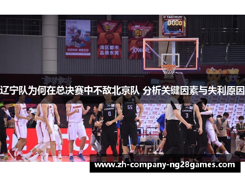 辽宁队为何在总决赛中不敌北京队 分析关键因素与失利原因 辽宁队为何在总决赛中不敌北京队 分析关键因素与失利原因