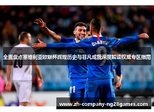 全面盘点塞维利亚欧联杯辉煌历史与非凡成就深度解读权威专区指南 全面盘点塞维利亚欧联杯辉煌历史与非凡成就深度解读权威专区指南