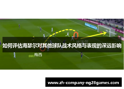如何评估海瑟尔对其他球队战术风格与表现的深远影响 如何评估海瑟尔对其他球队战术风格与表现的深远影响
