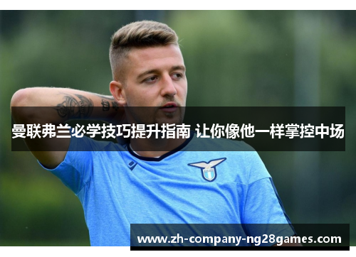 曼联弗兰必学技巧提升指南 让你像他一样掌控中场 曼联弗兰必学技巧提升指南 让你像他一样掌控中场