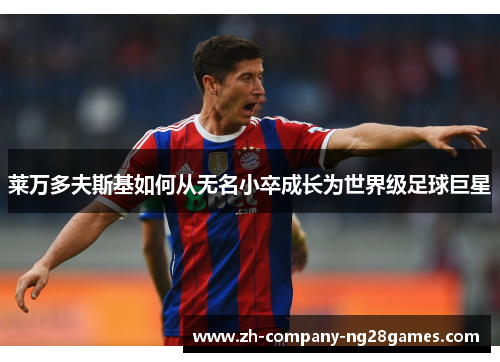 莱万多夫斯基如何从无名小卒成长为世界级足球巨星