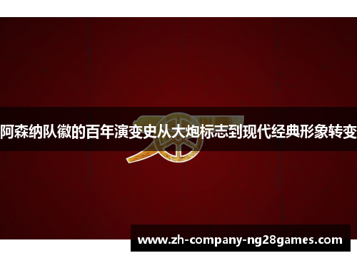 阿森纳队徽的百年演变史从大炮标志到现代经典形象转变 阿森纳队徽的百年演变史从大炮标志到现代经典形象转变