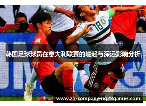 韩国足球球员在意大利联赛的崛起与深远影响分析