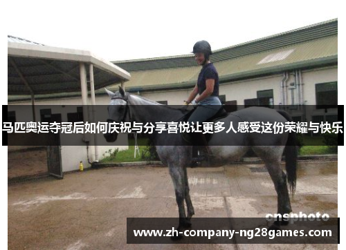 马匹奥运夺冠后如何庆祝与分享喜悦让更多人感受这份荣耀与快乐