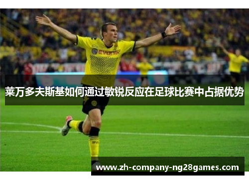 莱万多夫斯基如何通过敏锐反应在足球比赛中占据优势