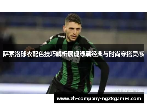 萨索洛球衣配色技巧解析展现绿黑经典与时尚穿搭灵感