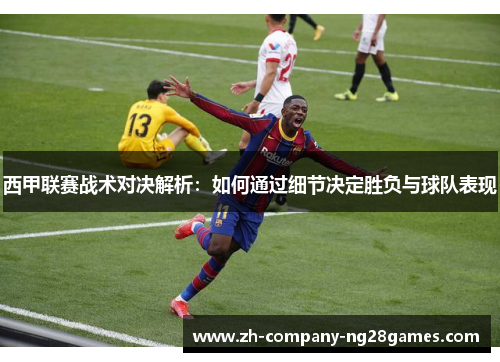 西甲联赛战术对决解析：如何通过细节决定胜负与球队表现