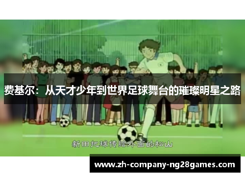 费基尔：从天才少年到世界足球舞台的璀璨明星之路