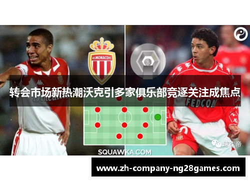 转会市场新热潮沃克引多家俱乐部竞逐关注成焦点