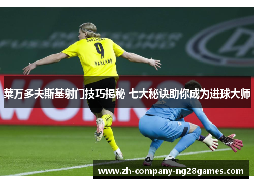 莱万多夫斯基射门技巧揭秘 七大秘诀助你成为进球大师