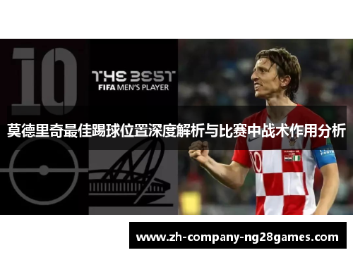莫德里奇最佳踢球位置深度解析与比赛中战术作用分析