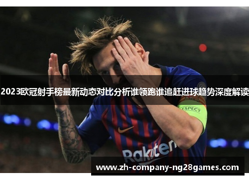 2023欧冠射手榜最新动态对比分析谁领跑谁追赶进球趋势深度解读