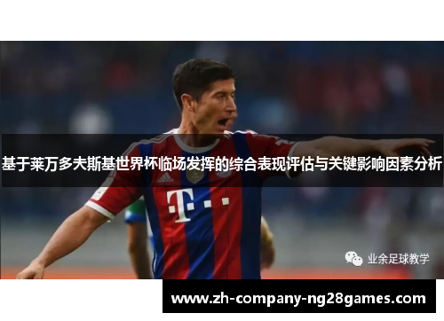 基于莱万多夫斯基世界杯临场发挥的综合表现评估与关键影响因素分析