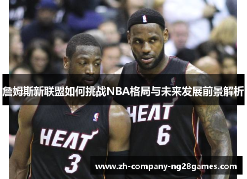 詹姆斯新联盟如何挑战NBA格局与未来发展前景解析
