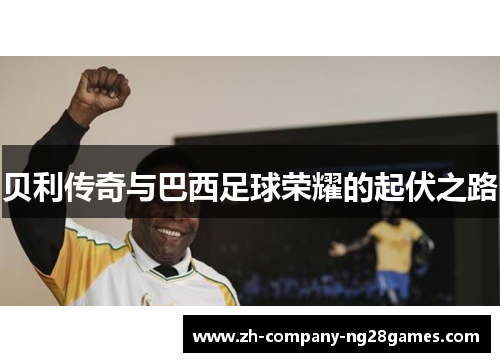 贝利传奇与巴西足球荣耀的起伏之路