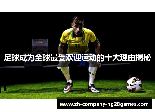 足球成为全球最受欢迎运动的十大理由揭秘