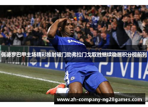 佩德罗巴甲主场精彩推射破门助弗拉门戈取胜继续稳居积分榜前列