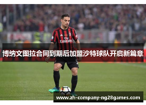 博纳文图拉合同到期后加盟沙特球队开启新篇章