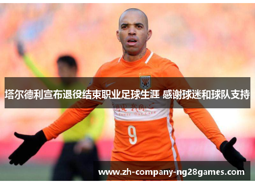 塔尔德利宣布退役结束职业足球生涯 感谢球迷和球队支持