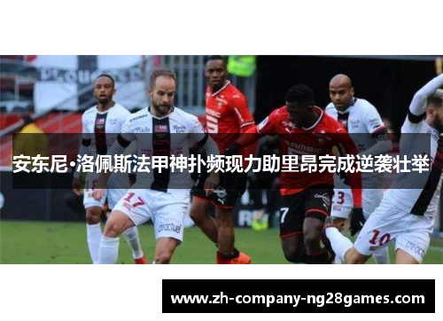 安东尼·洛佩斯法甲神扑频现力助里昂完成逆袭壮举