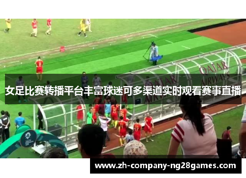 女足比赛转播平台丰富球迷可多渠道实时观看赛事直播