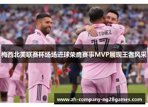 梅西北美联赛杯场场进球荣膺赛事MVP展现王者风采