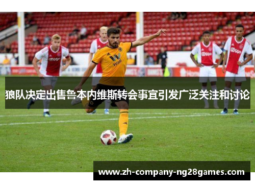 狼队决定出售鲁本内维斯转会事宜引发广泛关注和讨论