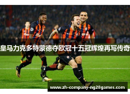 皇马力克多特蒙德夺欧冠十五冠辉煌再写传奇