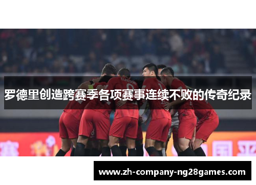 罗德里创造跨赛季各项赛事连续不败的传奇纪录