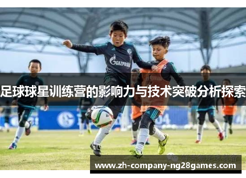 足球球星训练营的影响力与技术突破分析探索
