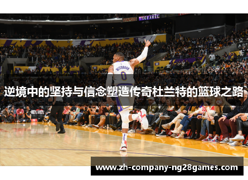逆境中的坚持与信念塑造传奇杜兰特的篮球之路