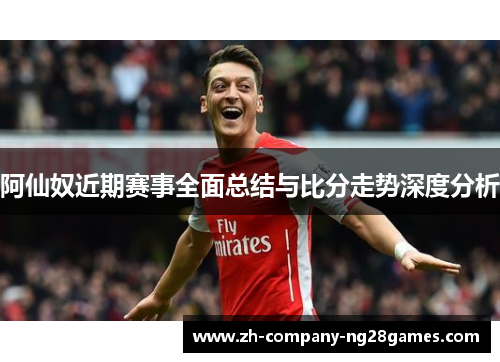 阿仙奴近期赛事全面总结与比分走势深度分析